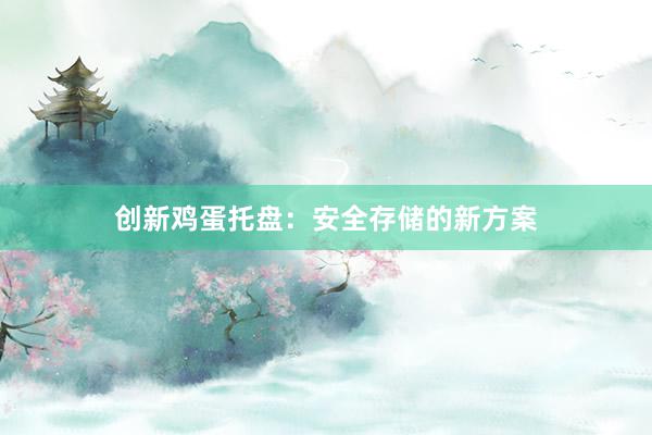 创新鸡蛋托盘：安全存储的新方案